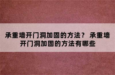 承重墙开门洞加固的方法？ 承重墙开门洞加固的方法有哪些